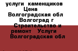 услуги  каменщиков. › Цена ­ 16 - Волгоградская обл., Волгоград г. Строительство и ремонт » Услуги   . Волгоградская обл.